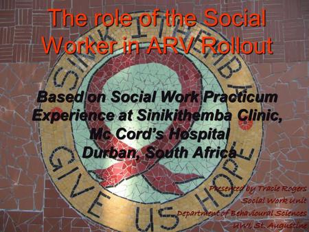 The role of the Social Worker in ARV Rollout Based on Social Work Practicum Experience at Sinikithemba Clinic, Mc Cord’s Hospital Durban, South Africa.