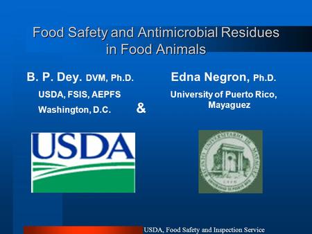 USDA, Food Safety and Inspection Service Food Safety and Antimicrobial Residues in Food Animals B. P. Dey. DVM, Ph.D. USDA, FSIS, AEPFS Washington, D.C.