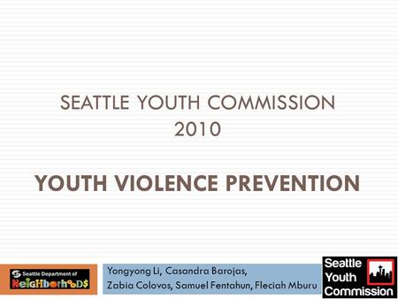 SEATTLE YOUTH COMMISSION 2010 YOUTH VIOLENCE PREVENTION Yongyong Li, Casandra Barojas, Zabia Colovos, Samuel Fentahun, Fleciah Mburu.
