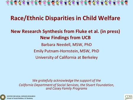 CENTER FOR SOCIAL SERVICES RESEARCH School of Social Welfare, UC Berkeley Race/Ethnic Disparities in Child Welfare New Research Synthesis from Fluke et.