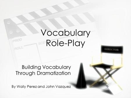 Vocabulary Role-Play Building Vocabulary Through Dramatization By Wally Perez and John Vazquez Building Vocabulary Through Dramatization By Wally Perez.