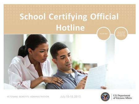 VETERANS BENEFITS ADMINISTRATION July 15-18, 2013 School Certifying Official Hotline.