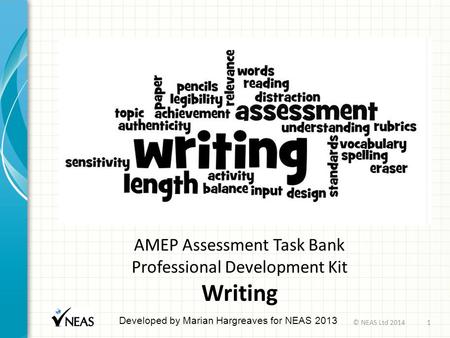 AMEP Assessment Task Bank Professional Development Kit Writing Developed by Marian Hargreaves for NEAS 2013 © NEAS Ltd 20141.