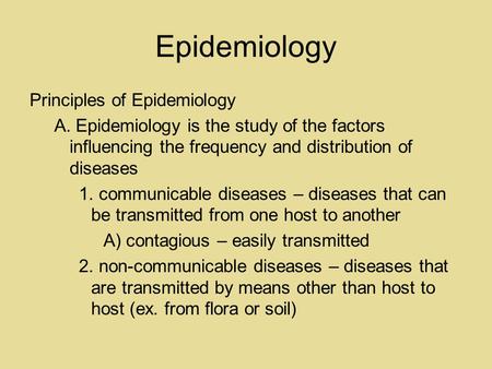 Epidemiology Principles of Epidemiology A. Epidemiology is the study of the factors influencing the frequency and distribution of diseases 1. communicable.
