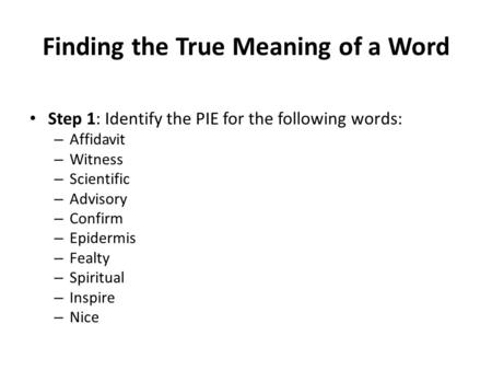 Finding the True Meaning of a Word Step 1: Identify the PIE for the following words: – Affidavit – Witness – Scientific – Advisory – Confirm – Epidermis.