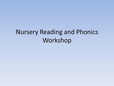 Nursery Reading and Phonics Workshop. Reading in Nursery In nursery we Support children in learning how to handle books appropriately, holding them the.