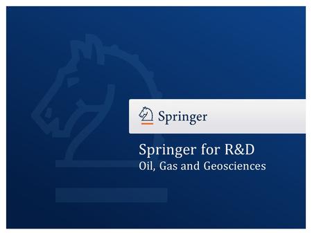 Springer for R&D Oil, Gas and Geosciences. Springer for R&D – Oil, Gas & Geosciences Manufacturing Springer for R&D – rd.springer.comrd.springer.com Immediate.