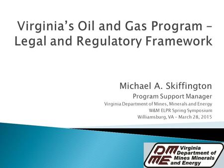 Michael A. Skiffington Program Support Manager Virginia Department of Mines, Minerals and Energy W&M ELPR Spring Symposium Williamsburg, VA – March 28,