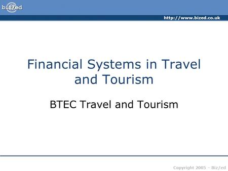 Copyright 2005 – Biz/ed Financial Systems in Travel and Tourism BTEC Travel and Tourism.
