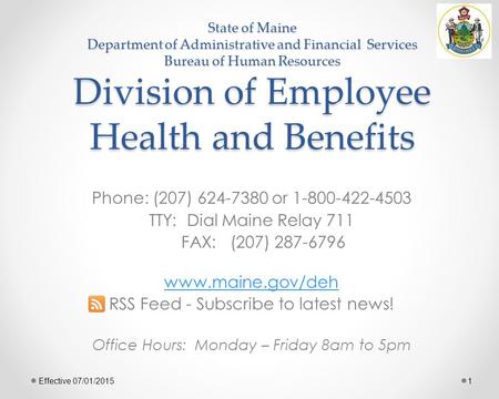 State of Maine Department of Administrative and Financial Services Bureau of Human Resources Division of Employee Health and Benefits Phone: (207) 624-7380.
