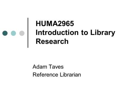 HUMA2965 Introduction to Library Research Adam Taves Reference Librarian.