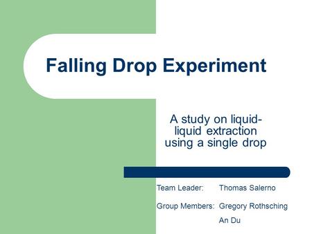 Falling Drop Experiment A study on liquid- liquid extraction using a single drop Team Leader:Thomas Salerno Group Members:Gregory Rothsching An Du.
