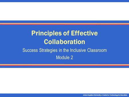 Johns Hopkins University Center for Technology in Education Principles of Effective Collaboration Success Strategies in the Inclusive Classroom Module.