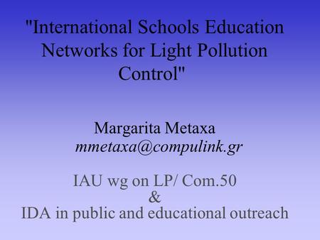 International Schools Education Networks for Light Pollution Control Margarita Metaxa IAU wg on LP/ Com.50 & IDA in public and.