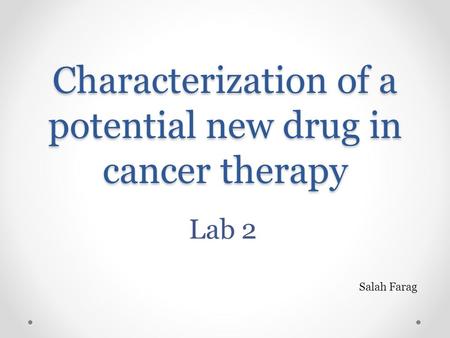 Characterization of a potential new drug in cancer therapy Lab 2 Salah Farag.