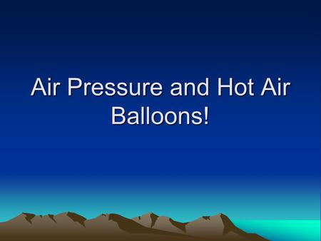 Air Pressure and Hot Air Balloons!. Hot Air Balloons!!! Have you ever seen a hot air balloon? What makes it fly through the air? Air pressure is a big.