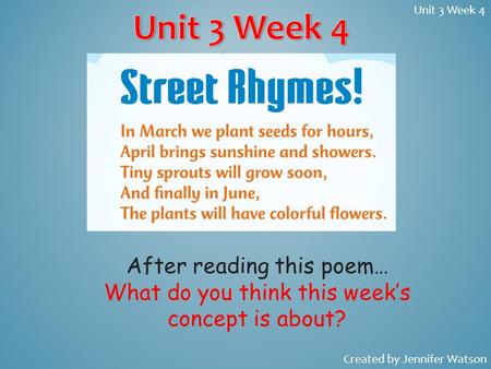 After reading this poem… What do you think this week’s concept is about? Unit 3 Week 4 Created by Jennifer Watson.