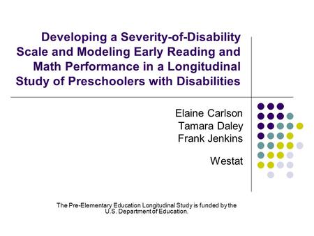 Developing a Severity-of-Disability Scale and Modeling Early Reading and Math Performance in a Longitudinal Study of Preschoolers with Disabilities Elaine.