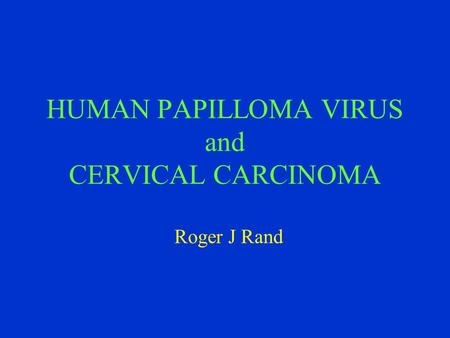 HUMAN PAPILLOMA VIRUS and CERVICAL CARCINOMA Roger J Rand.