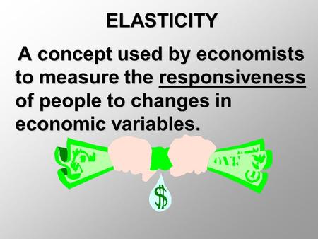 ELASTICITY A concept used by economists to measure the responsiveness of people to changes in economic variables. A concept used by economists to measure.