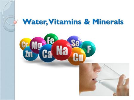 Water, Vitamins & Minerals. Vitamins Certain vitamins and minerals are needed for the body to function. ◦ 13 vitamins ◦ 22 minerals Two types of vitamins.