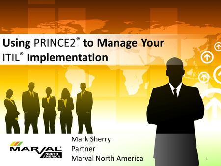 2014-03-03/04 Using PRINCE2 ® to Manage Your ITIL ® Implementation Mark Sherry Partner Marval North America 1.