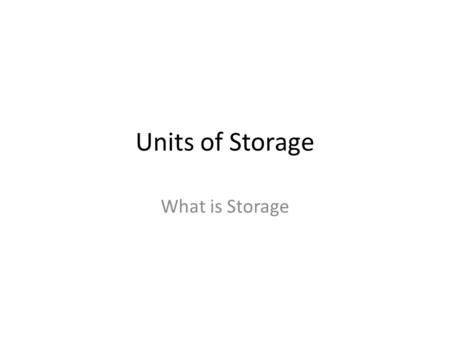 Units of Storage What is Storage. A look at Storage We know computers can store large amounts of data. We measure the storage capacity of different storage.