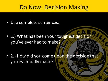 Do Now: Decision Making Use complete sentences. 1.) What has been your toughest decision you’ve ever had to make? 2.) How did you come upon the decision.