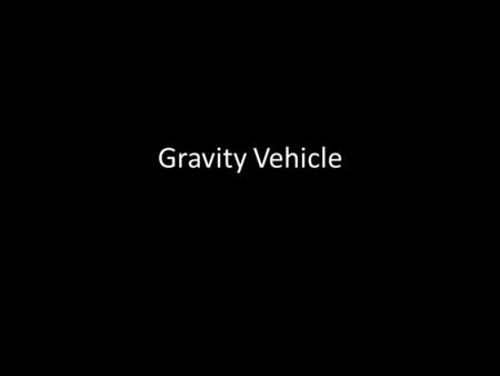 Gravity Vehicle. Disclaimer This PowerPoint is based on the DRAFT rules for Gravity Vehicle 2013. The rules may have changed. The rules and parameters.