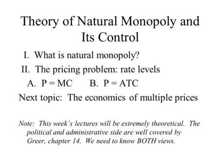 Theory of Natural Monopoly and Its Control I. What is natural monopoly? II. The pricing problem: rate levels A. P = MC B. P = ATC Next topic: The economics.