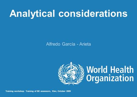 Analytical considerations Alfredo García - Arieta Training workshop: Training of BE assessors, Kiev, October 2009.