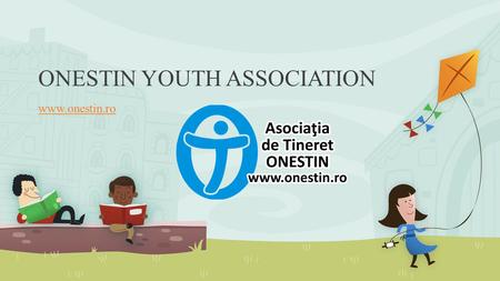ONESTIN YOUTH ASSOCIATION www.onestin.ro. Brief History We established in 2005 from a desire to initiate and promote actions and activities with and for.