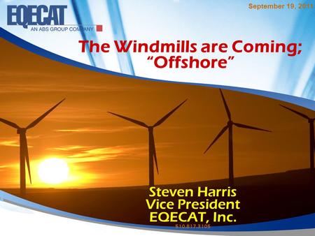 The Windmills are Coming; “Offshore” Steven Harris Vice President EQECAT, Inc. 510.817.3105 September 19, 2011.