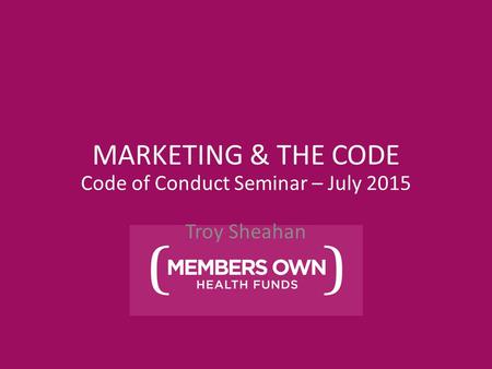 MARKETING & THE CODE Troy Sheahan Code of Conduct Seminar – July 2015.