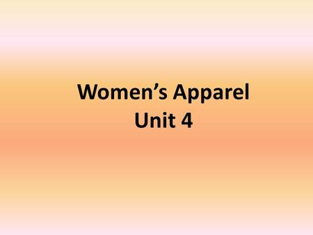 Women’s Apparel Unit 4. History of women’s apparel Women’s Apparel.