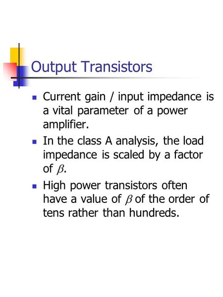 Output Transistors Current gain / input impedance is a vital parameter of a power amplifier. In the class A analysis, the load impedance is scaled by a.
