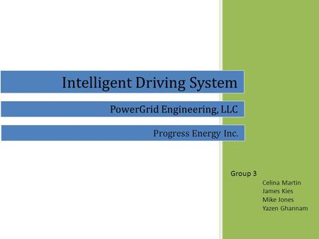 Group 3 Celina Martin James Kies Mike Jones Yazen Ghannam Intelligent Driving System PowerGrid Engineering, LLC Progress Energy Inc.