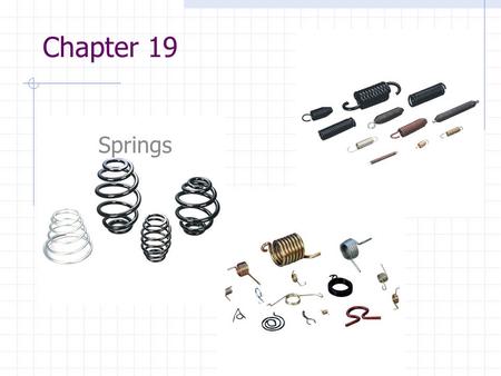 Chapter 19 Springs. Chapter 19: Springs Springs Characterized By: Ability to deform significantly without failure Ability to store/release PE over large.