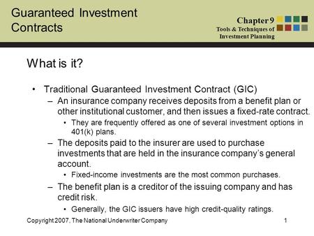 Guaranteed Investment Contracts Chapter 9 Tools & Techniques of Investment Planning Copyright 2007, The National Underwriter Company1 What is it? Traditional.