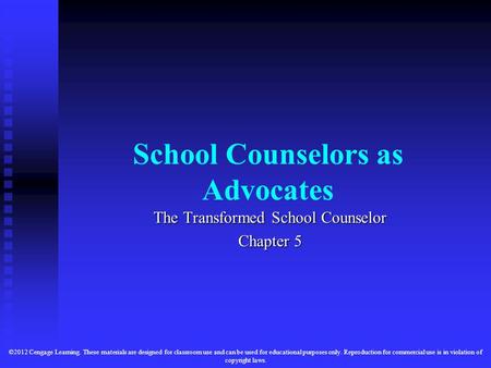 School Counselors as Advocates The Transformed School Counselor Chapter 5 ©2012 Cengage Learning. These materials are designed for classroom use and can.
