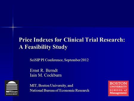 Price Indexes for Clinical Trial Research: A Feasibility Study SciSIP PI Conference, September 2012 Ernst R. Berndt Iain M. Cockburn MIT, Boston University,