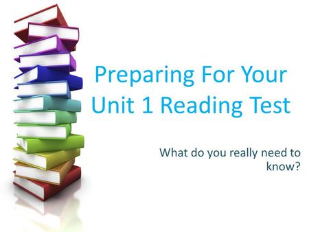 Preparing For Your Unit 1 Reading Test What do you really need to know?
