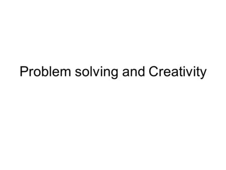 Problem solving and Creativity. Problem solving What is problem solving? Weak and strong methods Much of our life is spent solving problems? Homework.