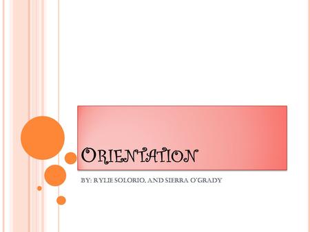 O RIENTATION By: Rylie solorio, and sierra O’grady.