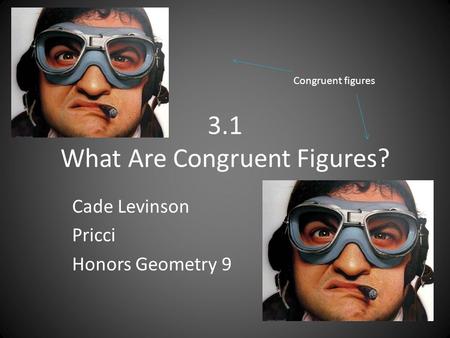 3.1 What Are Congruent Figures? Cade Levinson Pricci Honors Geometry 9 Congruent figures.