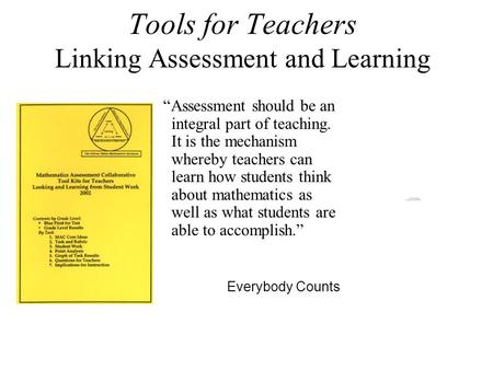 Tools for Teachers Linking Assessment and Learning “Assessment should be an integral part of teaching. It is the mechanism whereby teachers can learn how.