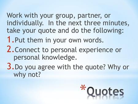 Work with your group, partner, or individually. In the next three minutes, take your quote and do the following: 1. Put them in your own words. 2. Connect.