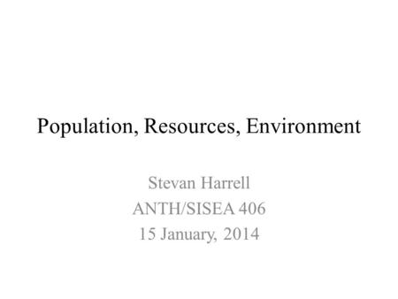 Population, Resources, Environment Stevan Harrell ANTH/SISEA 406 15 January, 2014.