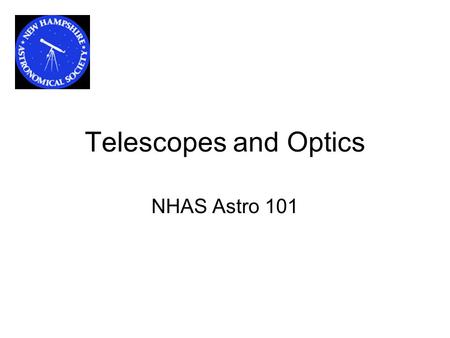 Telescopes and Optics NHAS Astro 101. Agenda Optics relating to Telescopes, Lenses and Mirrors Types of Telescopes and their advantages Focal Length and.
