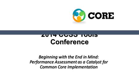 2014 CCSS Tools Conference Beginning with the End in Mind: Performance Assessment as a Catalyst for Common Core Implementation.